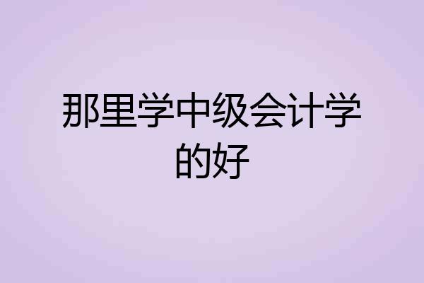 那里学中级会计学的好