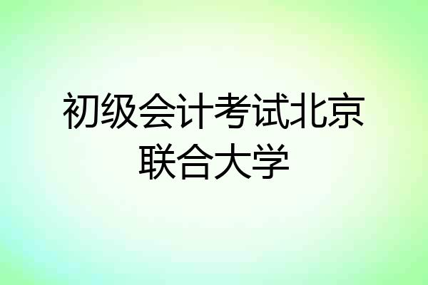 初级会计考试北京联合大学