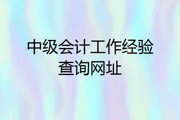 中级会计工作经验查询网址