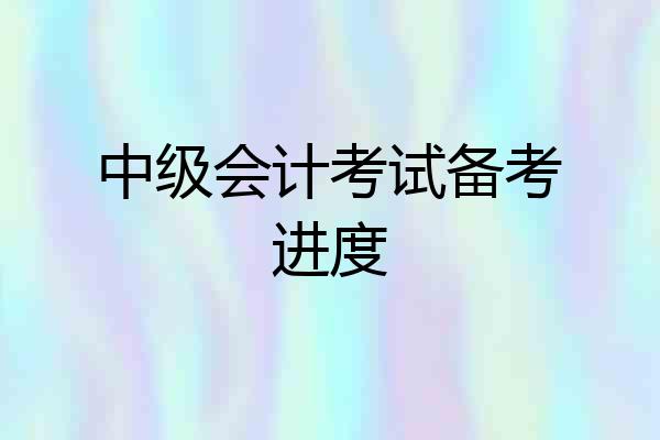 中级会计考试备考进度