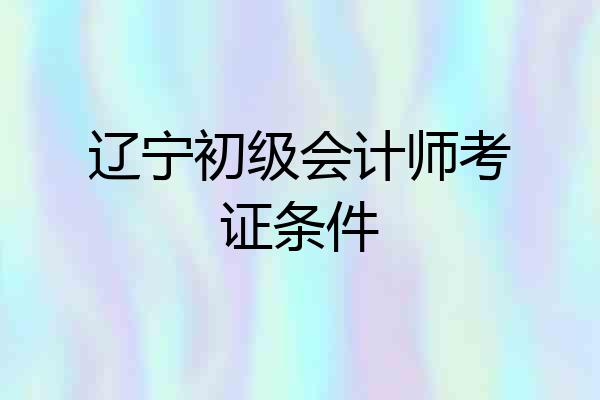 辽宁初级会计师考证条件
