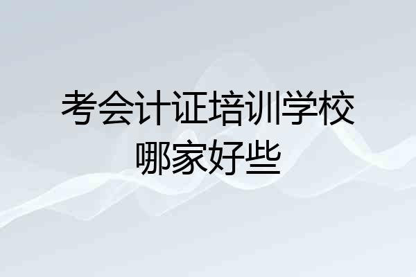 考会计证培训学校哪家好些