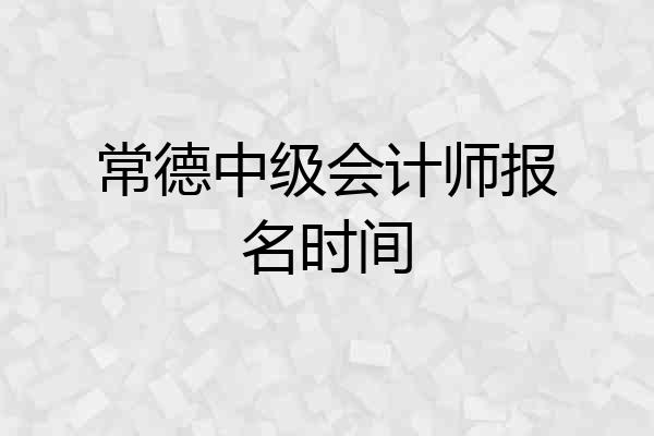 常德中级会计师报名时间