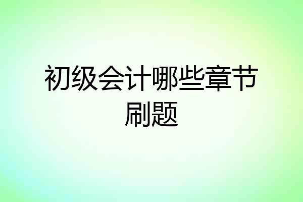 初级会计哪些章节刷题