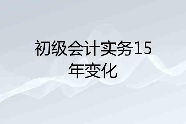 初级会计实务15年变化