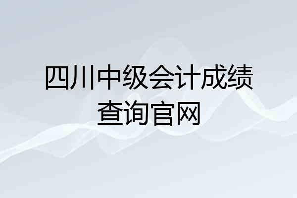 四川中级会计成绩查询官网