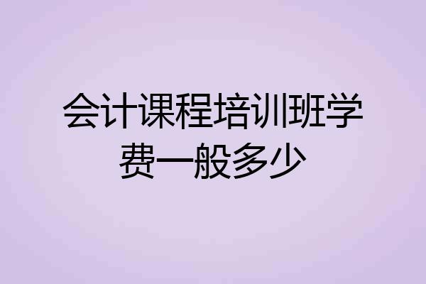 会计课程培训班学费一般多少