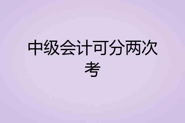 中级会计可分两次考