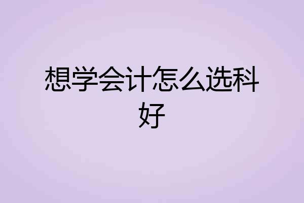 想学会计怎么选科好