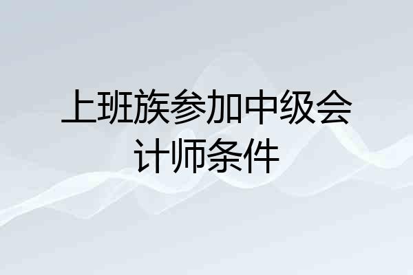 上班族参加中级会计师条件