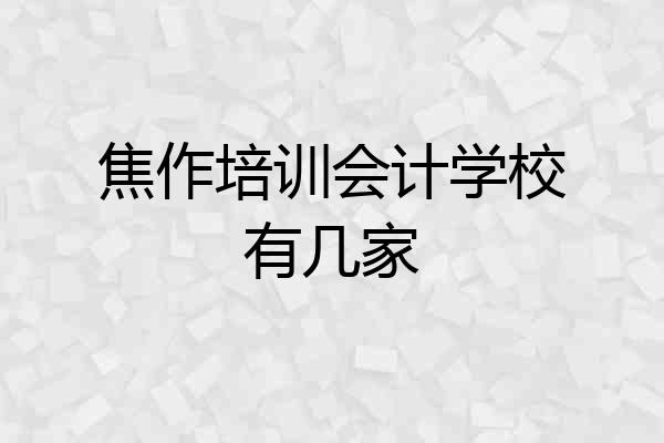 焦作培训会计学校有几家