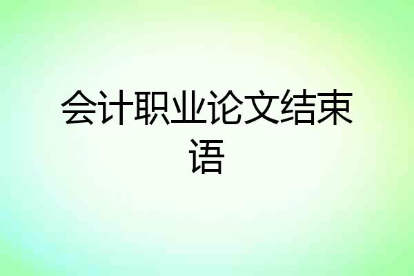 会计职业论文结束语