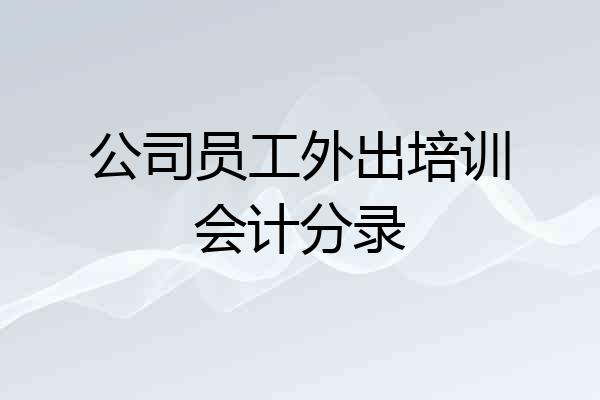 公司员工外出培训会计分录