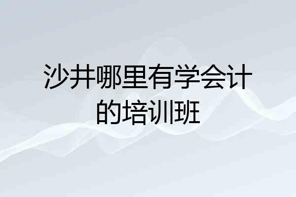 沙井哪里有学会计的培训班