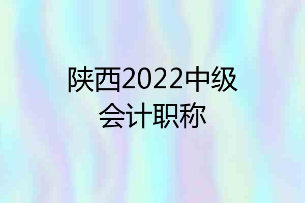 陕西2022中级会计职称