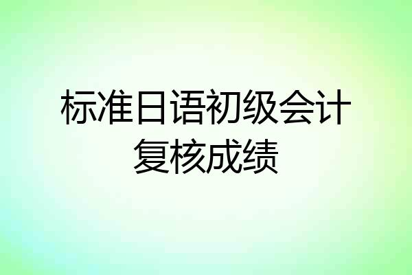 标准日语初级会计复核成绩