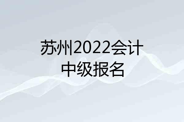 苏州2022会计中级报名