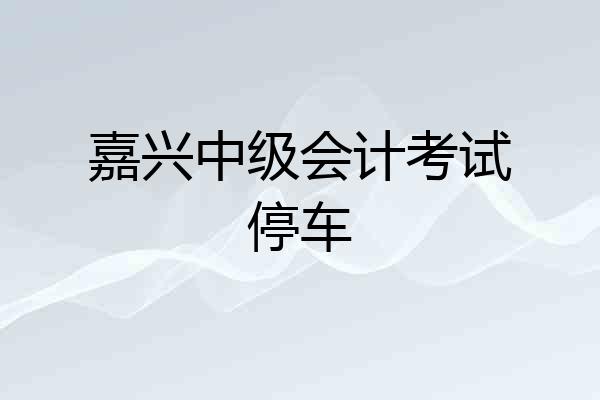 嘉兴中级会计考试停车
