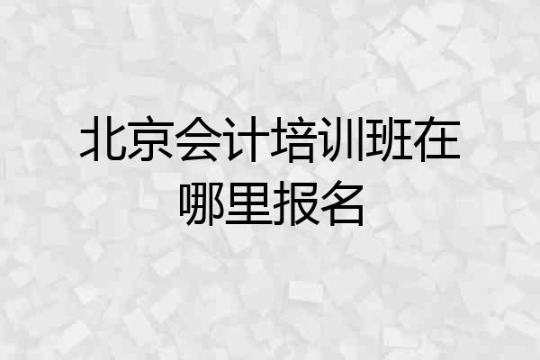 北京会计培训班在哪里报名