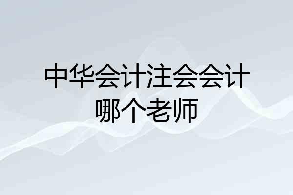 中华会计注会会计哪个老师