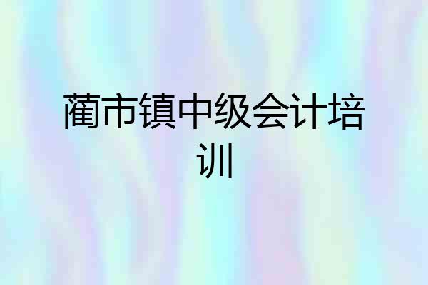 蔺市镇中级会计培训
