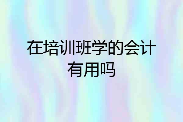 在培训班学的会计有用吗
