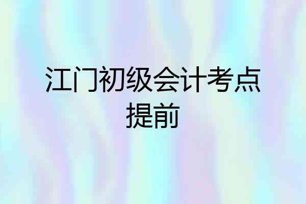 江门初级会计考点提前