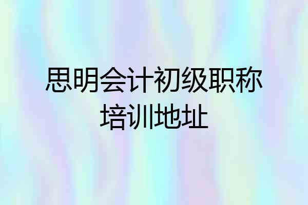 思明会计初级职称培训地址
