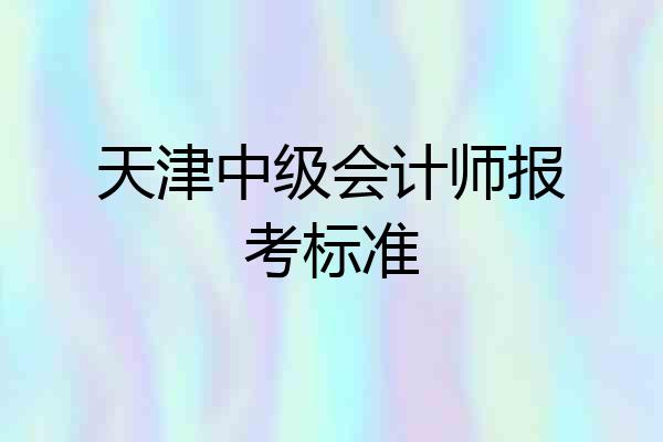 天津中级会计师报考标准