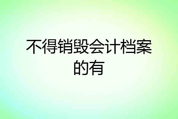 不得销毁会计档案的有