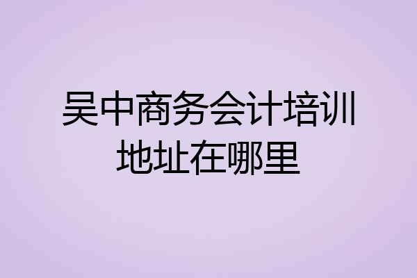 吴中商务会计培训地址在哪里