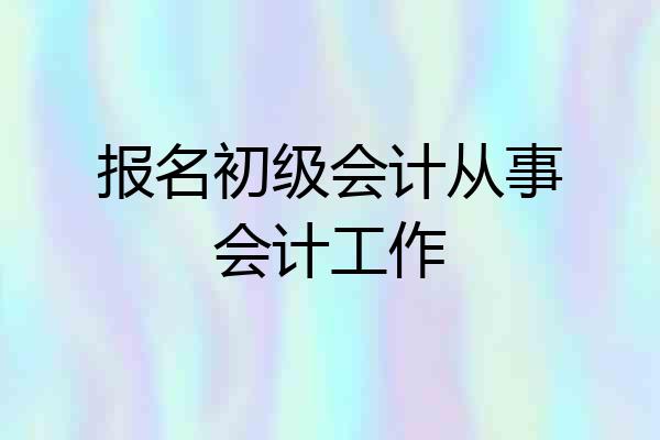 报名初级会计从事会计工作