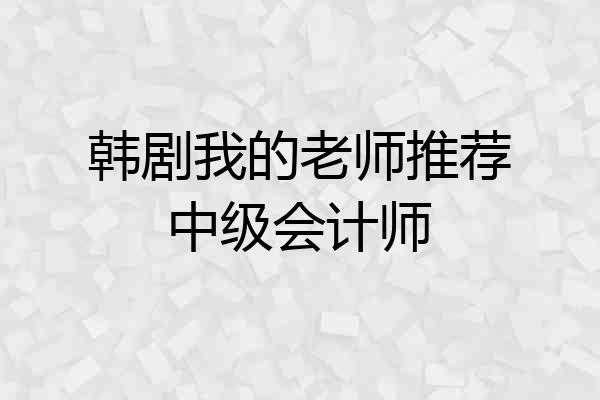 韩剧我的老师推荐中级会计师