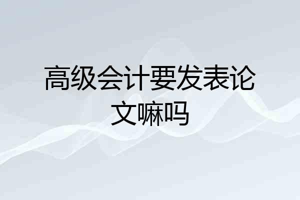 高级会计要发表论文嘛吗