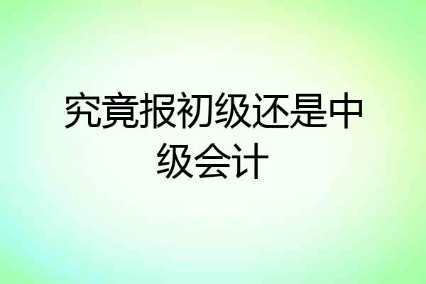 究竟报初级还是中级会计