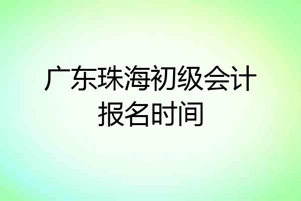 广东珠海初级会计报名时间