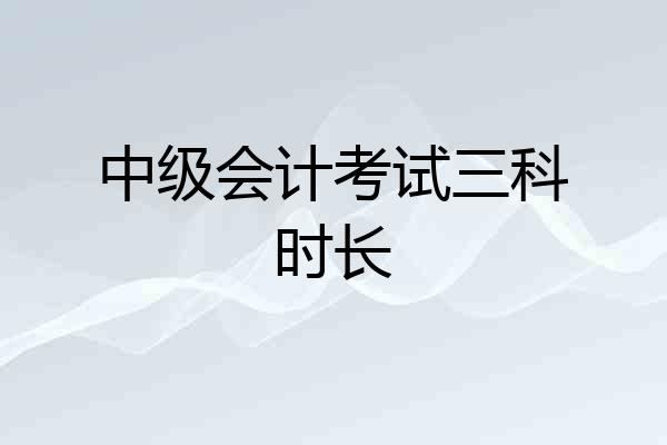 中级会计考试三科时长