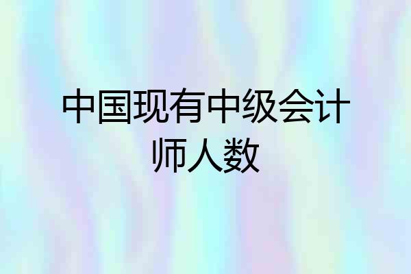 中国现有中级会计师人数