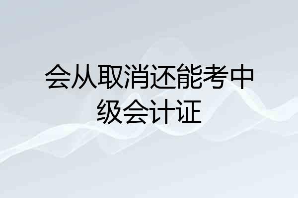 会从取消还能考中级会计证