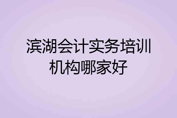 滨湖会计实务培训机构哪家好