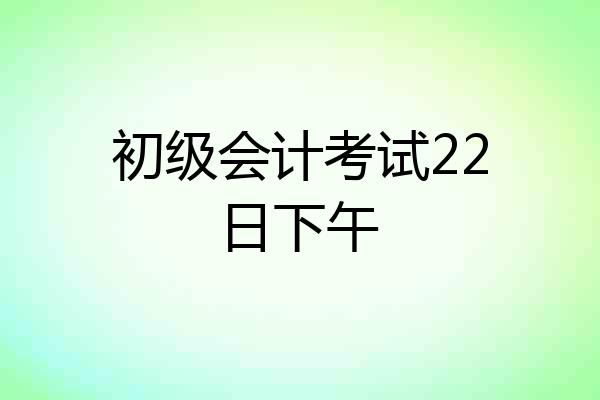 初级会计考试22日下午