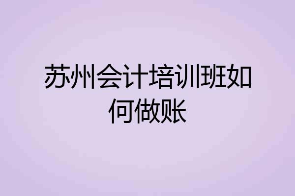 苏州会计培训班如何做账