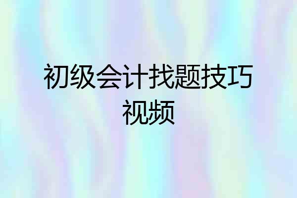 初级会计找题技巧视频