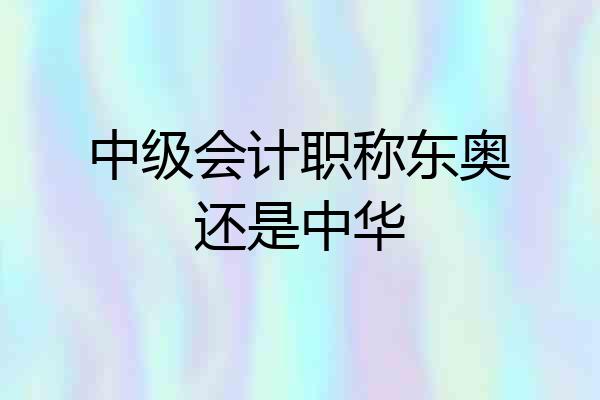 中级会计职称东奥还是中华