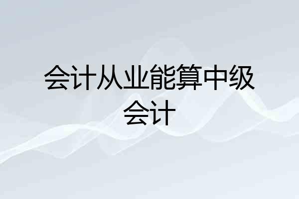 会计从业能算中级会计