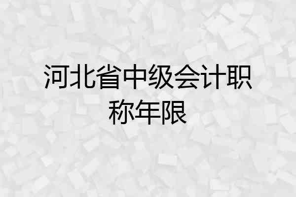 河北省中级会计职称年限