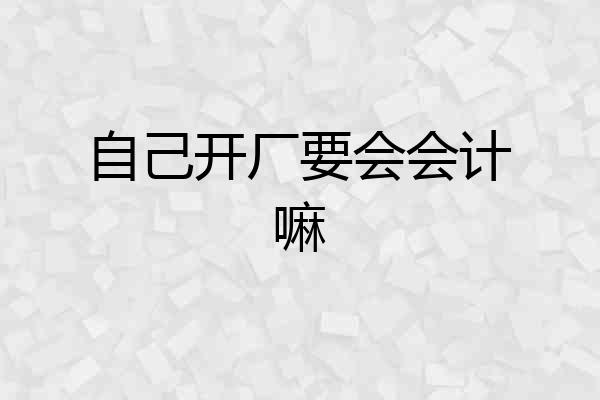 自己开厂要会会计嘛