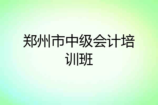 郑州市中级会计培训班