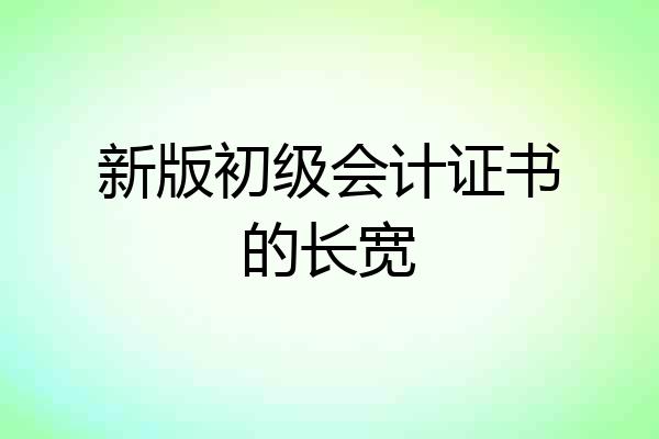新版初级会计证书的长宽