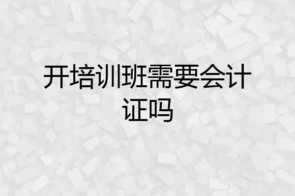 开培训班需要会计证吗